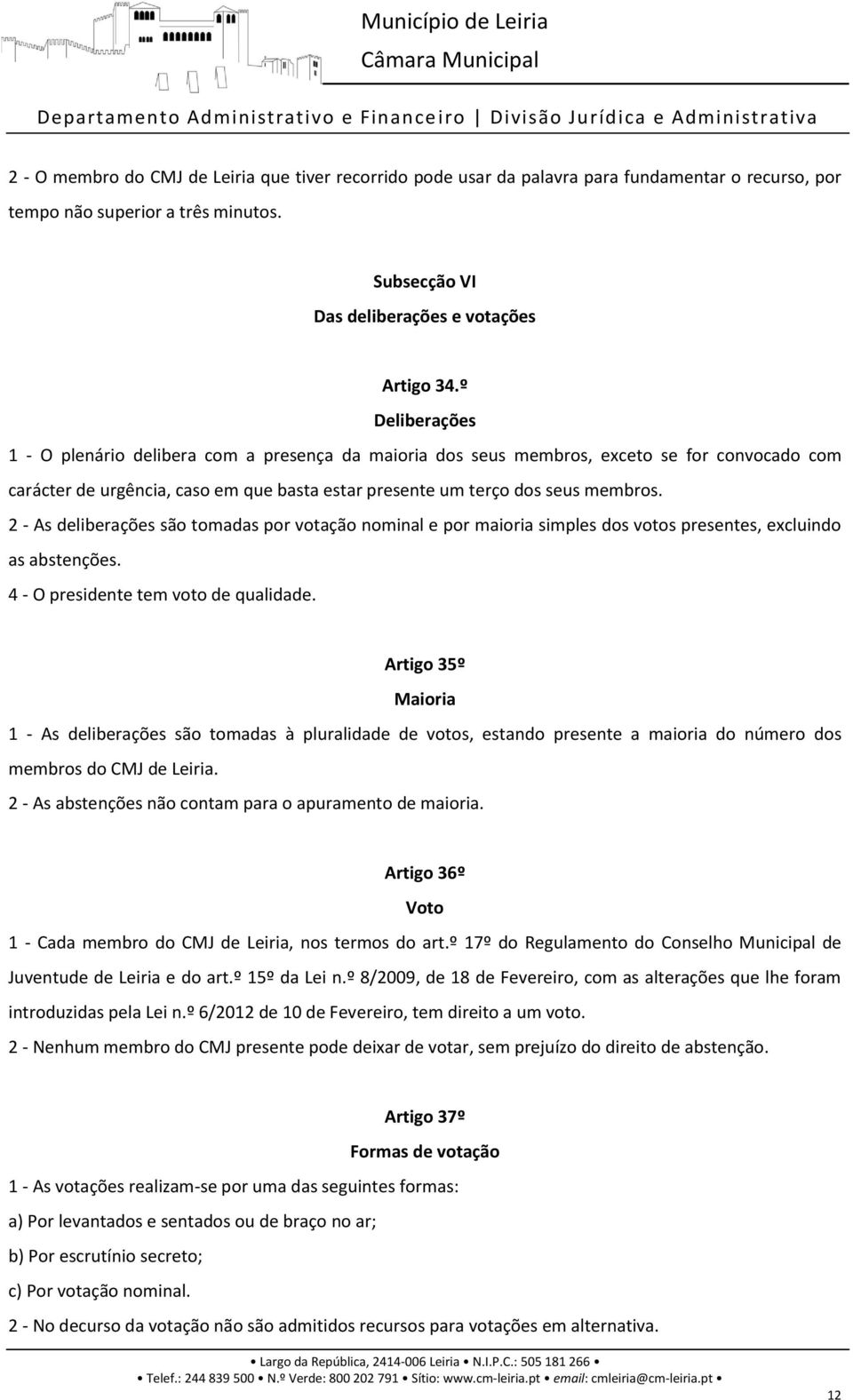 2 - As deliberações são tomadas por votação nominal e por maioria simples dos votos presentes, excluindo as abstenções. 4 - O presidente tem voto de qualidade.