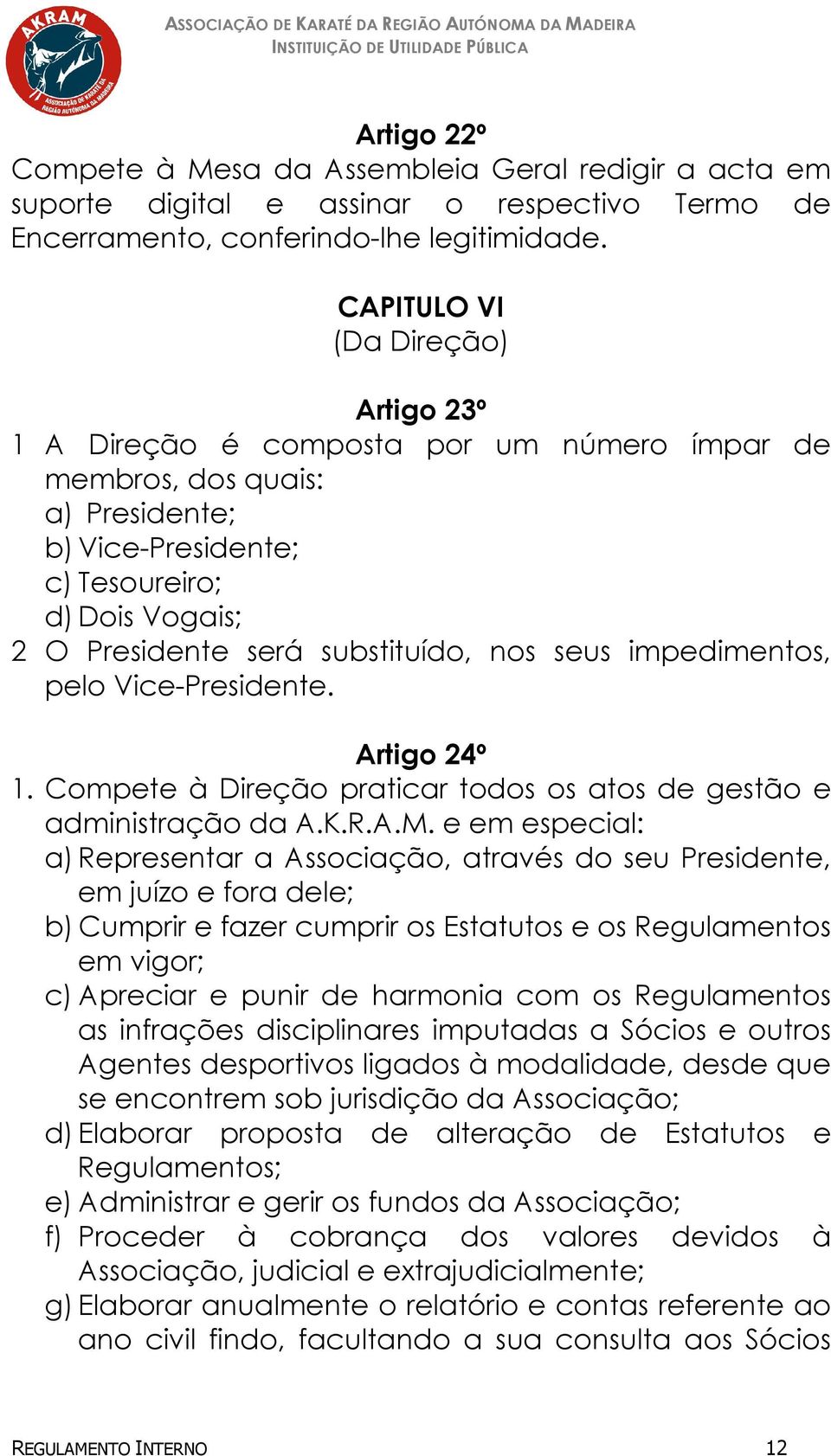 substituído, nos seus impedimentos, pelo Vice-Presidente. Artigo 24º 1. Compete à Direção praticar todos os atos de gestão e administração da A.K.R.A.M.