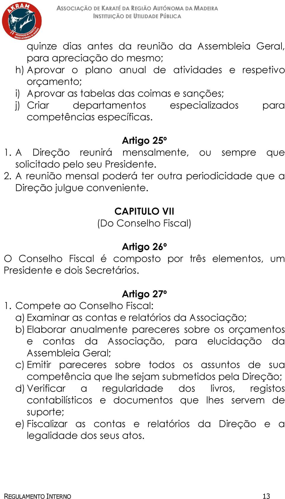 CAPITULO VII (Do Conselho Fiscal) Artigo 26º O Conselho Fiscal é composto por três elementos, um Presidente e dois Secretários. Artigo 27º 1.