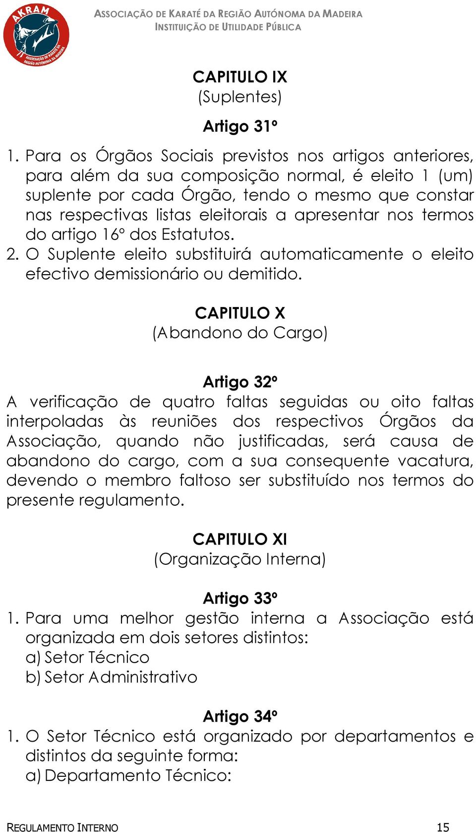 apresentar nos termos do artigo 16º dos Estatutos. 2. O Suplente eleito substituirá automaticamente o eleito efectivo demissionário ou demitido.