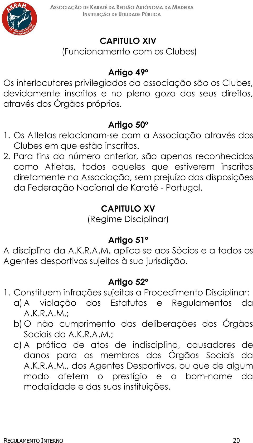 Para fins do número anterior, são apenas reconhecidos como Atletas, todos aqueles que estiverem inscritos diretamente na Associação, sem prejuízo das disposições da Federação Nacional de Karaté -