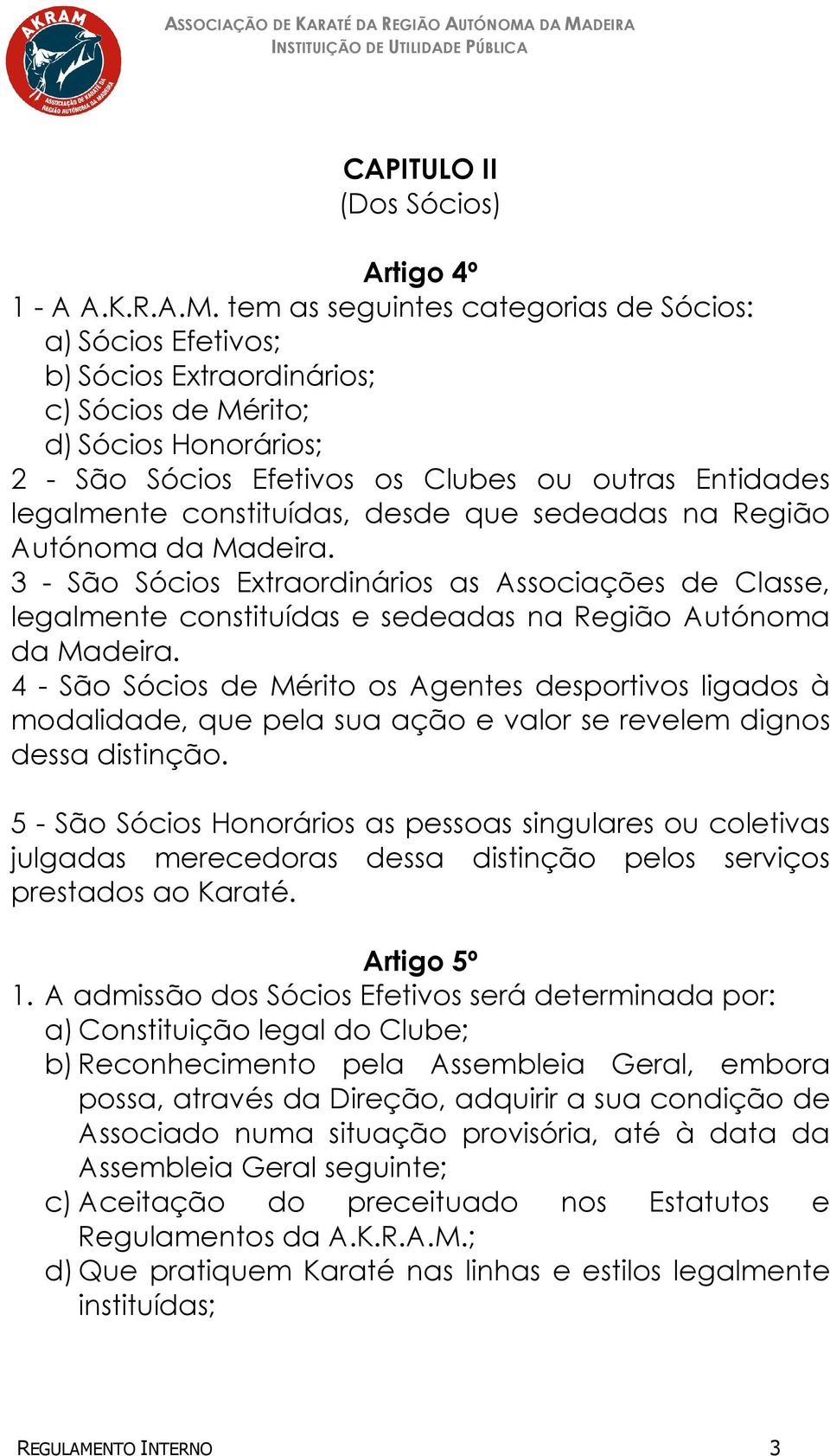 constituídas, desde que sedeadas na Região Autónoma da Madeira. 3 - São Sócios Extraordinários as Associações de Classe, legalmente constituídas e sedeadas na Região Autónoma da Madeira.