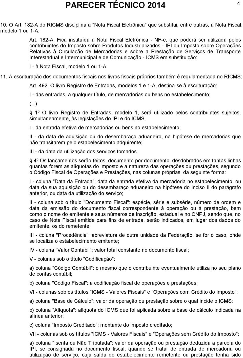 Fica instituída a Nota Fiscal Eletrônica - NF-e, que poderá ser utilizada pelos contribuintes do Imposto sobre Produtos Industrializados - IPI ou Imposto sobre Operações Relativas à Circulação de