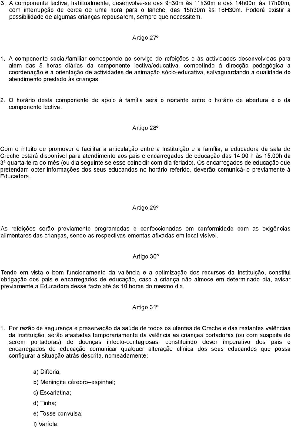 A componente social/familiar corresponde ao serviço de refeições e às actividades desenvolvidas para além das 5 horas diárias da componente lectiva/educativa, competindo à direcção pedagógica a