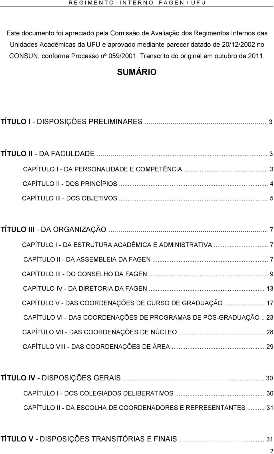 .. 3 CAPÍTULO II - DOS PRINCÍPIOS... 4 CAPÍTULO III - DOS OBJETIVOS... 5 TÍTULO III - DA ORGANIZAÇÃO... 7 CAPÍTULO I - DA ESTRUTURA ACADÊMICA E ADMINISTRATIVA... 7 CAPÍTULO II - DA ASSEMBLEIA DA FAGEN.