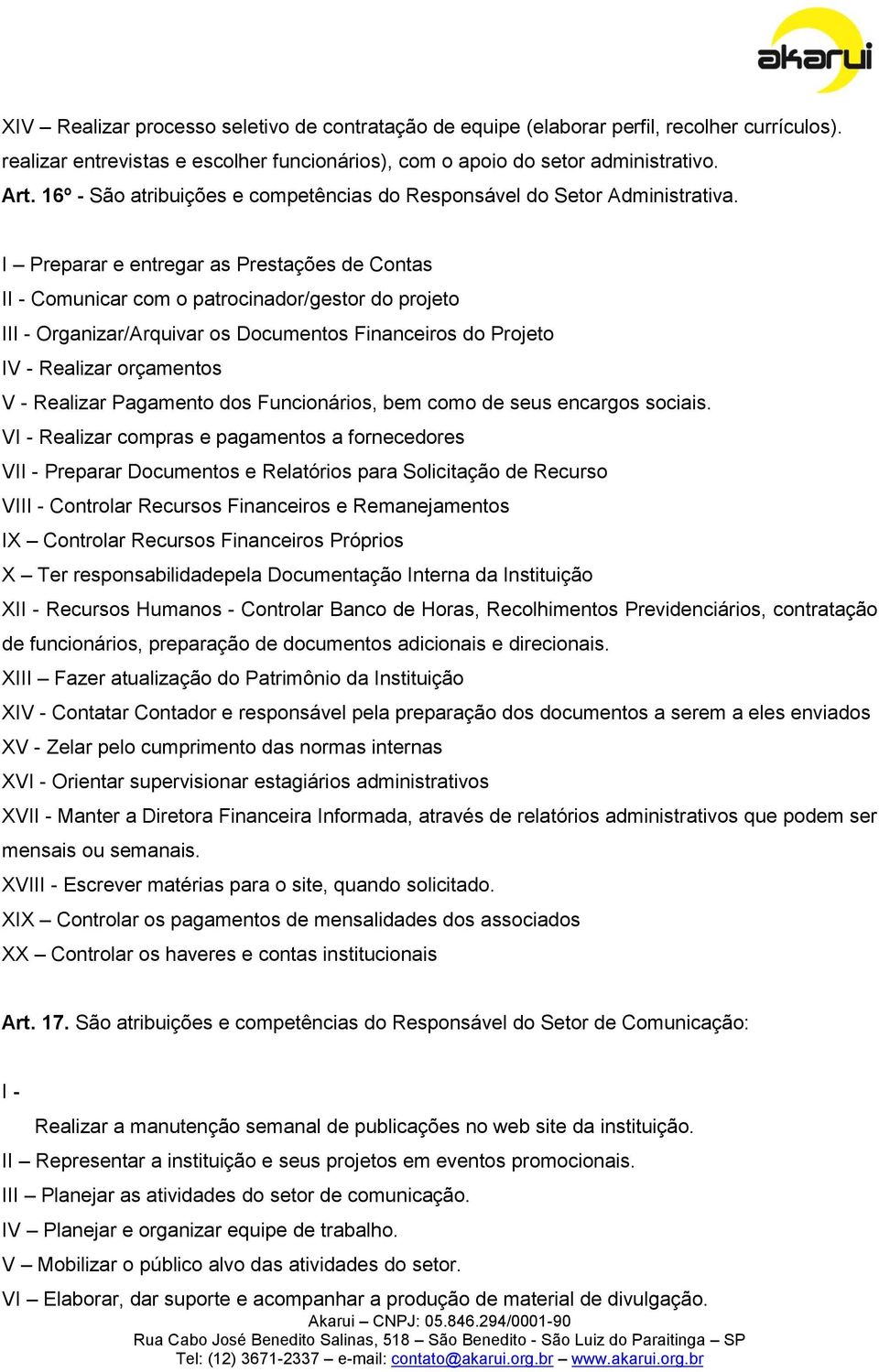 I Preparar e entregar as Prestações de Contas II - Comunicar com o patrocinador/gestor do projeto III - Organizar/Arquivar os Documentos Financeiros do Projeto IV - Realizar orçamentos V - Realizar