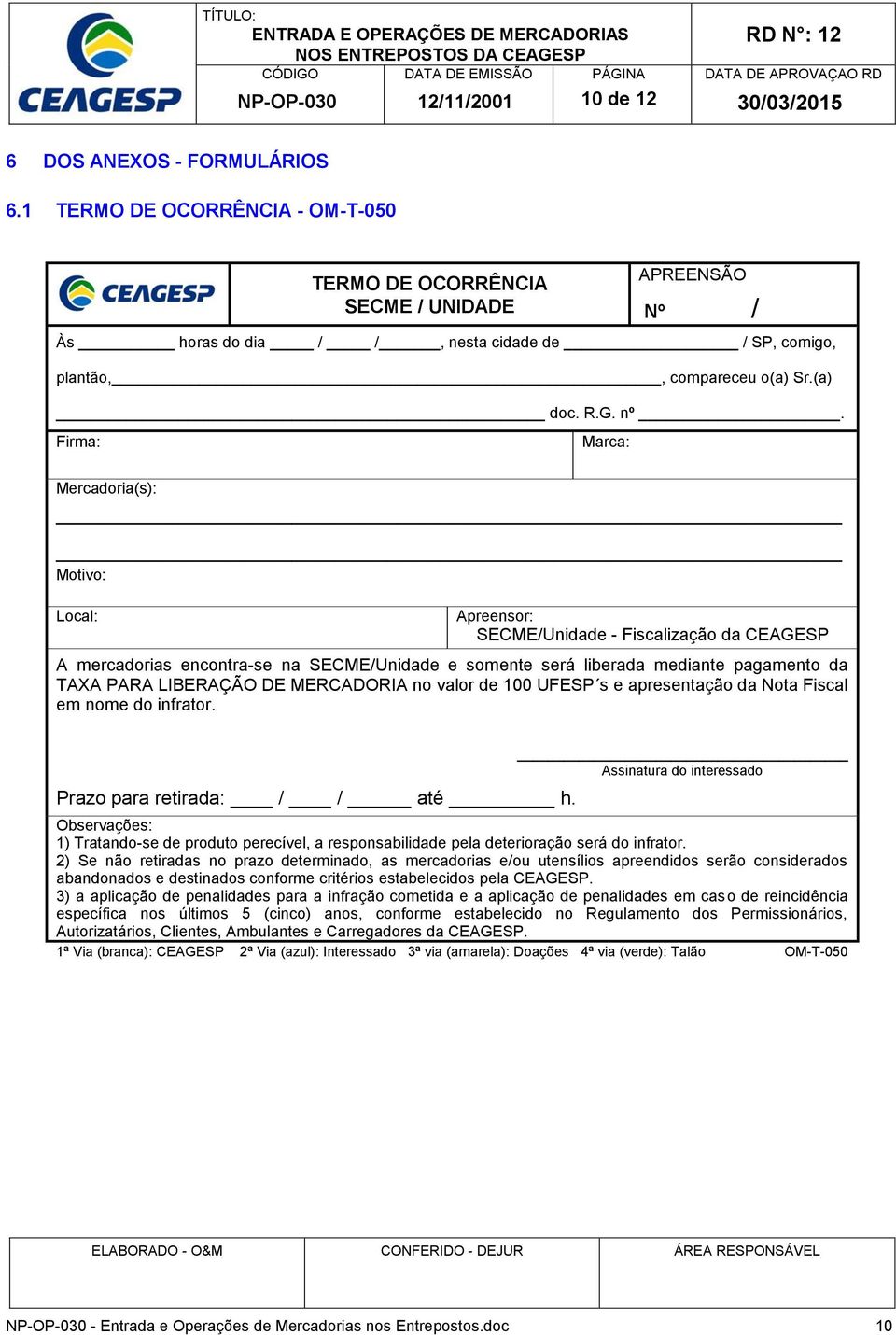 Firma: Marca: Mercadoria(s): Motivo: Local: Apreensor: SECME/Unidade - Fiscalização da CEAGESP A mercadorias encontra-se na SECME/Unidade e somente será liberada mediante pagamento da TAXA PARA