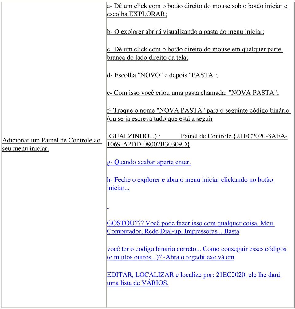 ja escreva tudo que está a seguir Adicionar um Painel de Controle ao seu menu iniciar. IGUALZINHO...) : Painel de Controle.{21EC2020-3AEA- 1069-A2DD-08002B30309D} g- Quando acabar aperte enter.