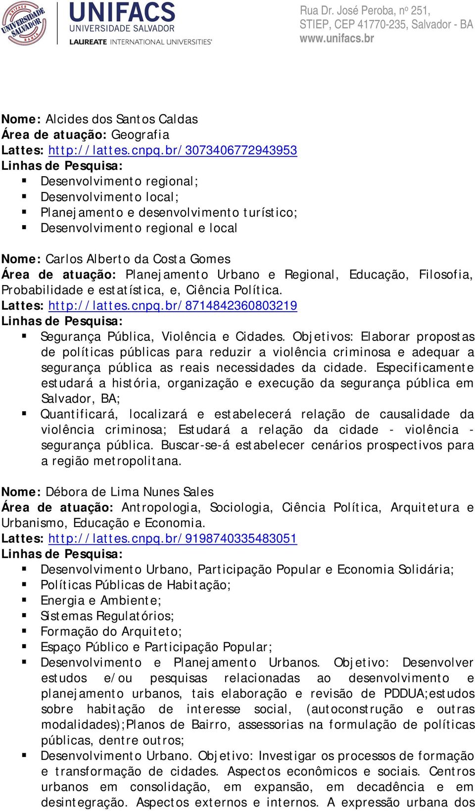 Planejamento Urbano e Regional, Educação, Filosofia, Probabilidade e estatística, e, Ciência Política. Lattes: http://lattes.cnpq.br/8714842360803219 Segurança Pública, Violência e Cidades.