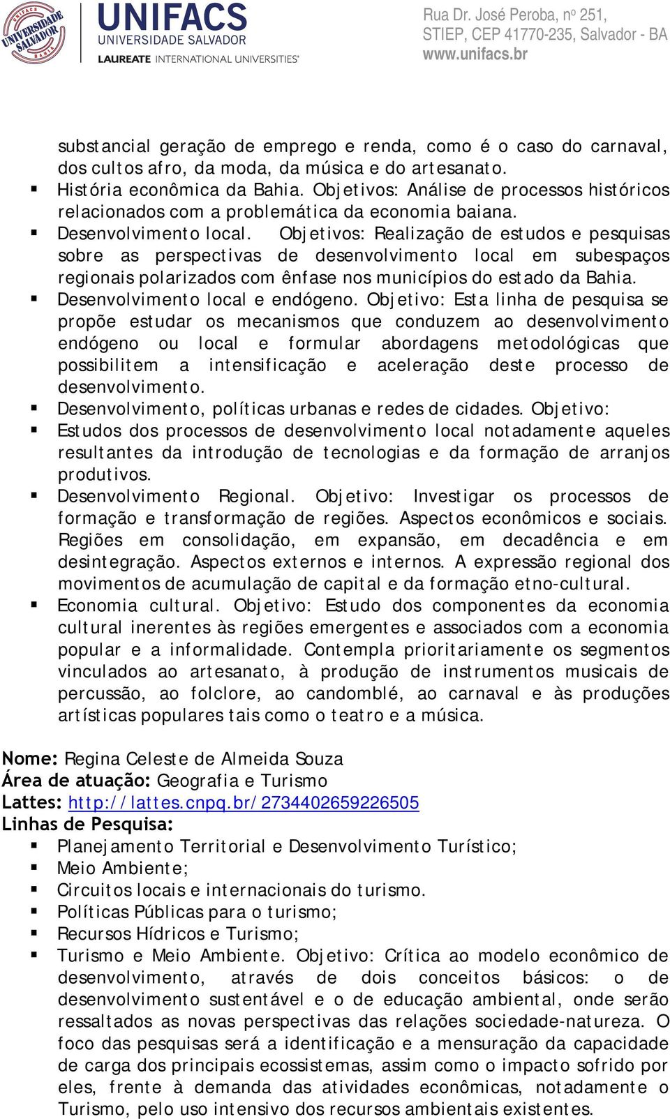 Objetivos: Realização de estudos e pesquisas sobre as perspectivas de desenvolvimento local em subespaços regionais polarizados com ênfase nos municípios do estado da Bahia.