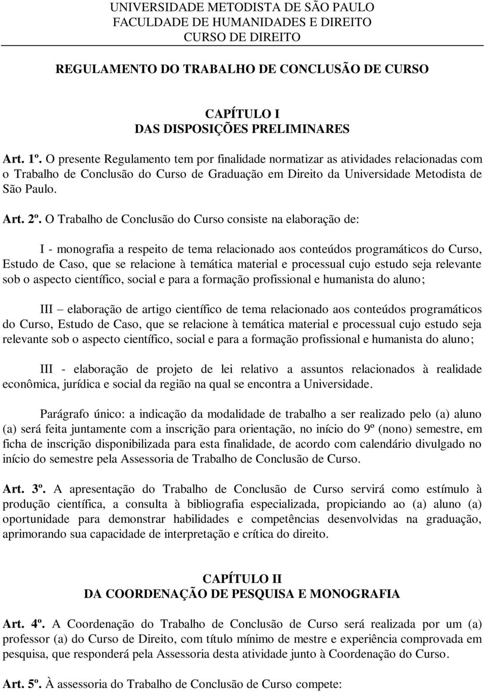 O Trabalho de Conclusão do Curso consiste na elaboração de: I - monografia a respeito de tema relacionado aos conteúdos programáticos do Curso, Estudo de Caso, que se relacione à temática material e