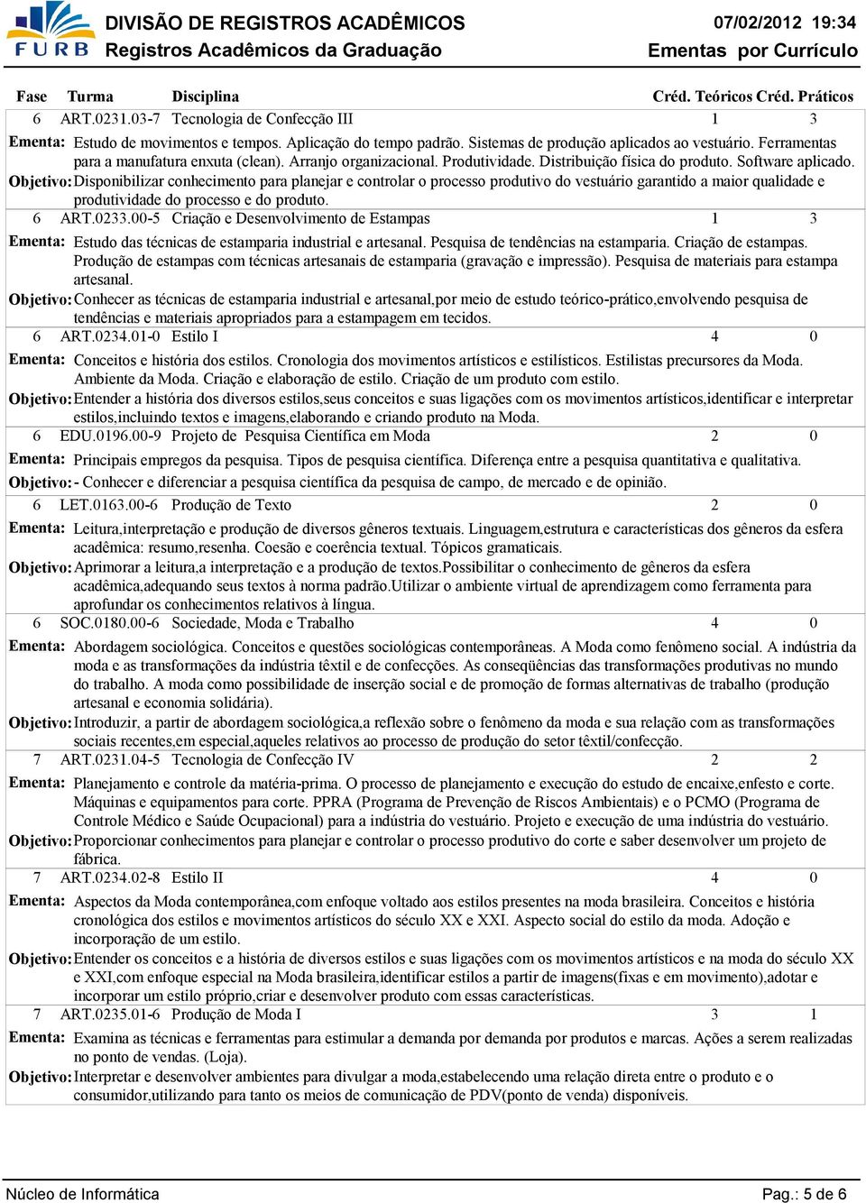 Disponibilizar conhecimento para planejar e controlar o processo produtivo do vestuário garantido a maior qualidade e produtividade do processo e do produto. 6 ART.