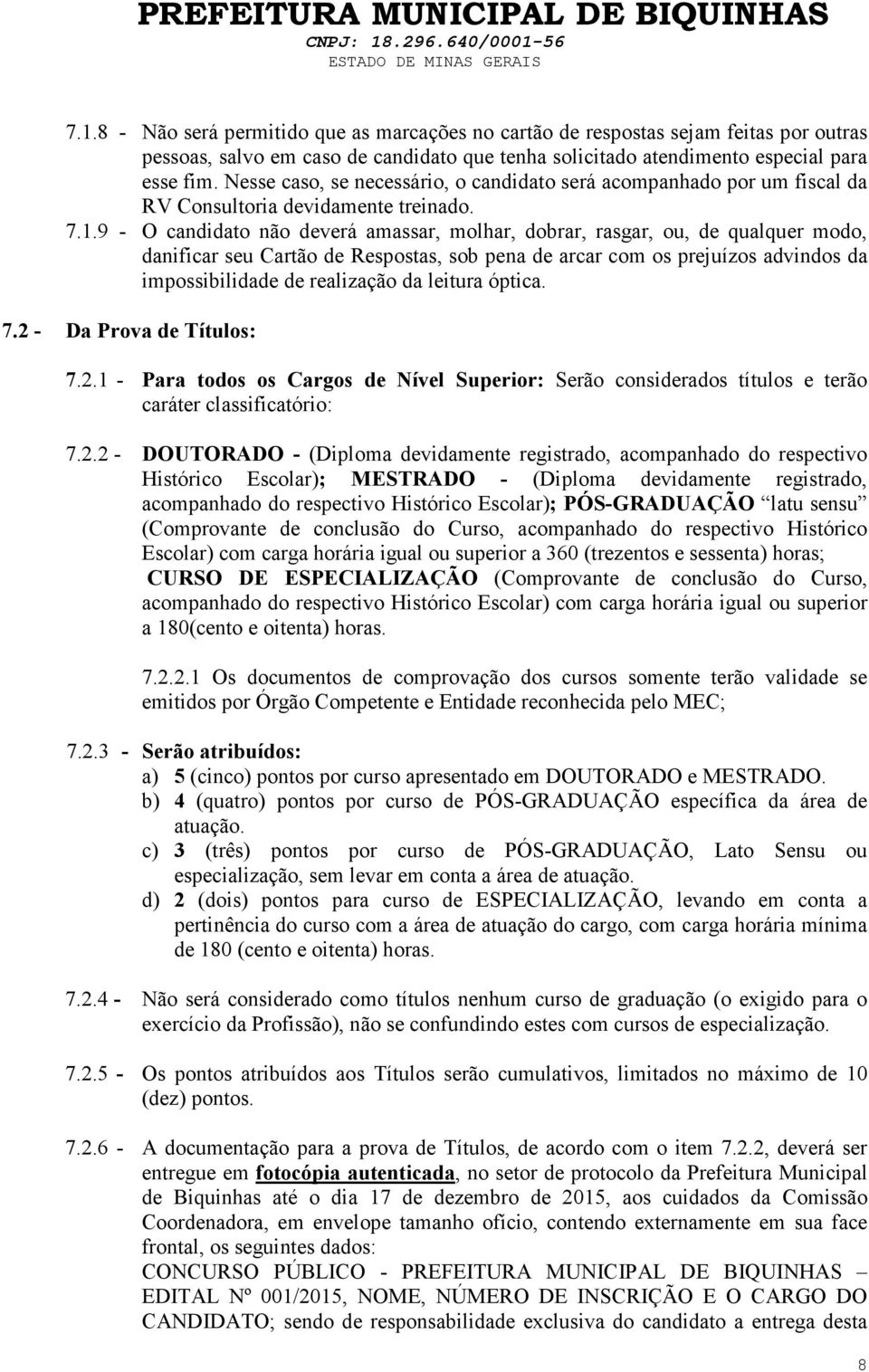 9 - O candidato não deverá amassar, molhar, dobrar, rasgar, ou, de qualquer modo, danificar seu Cartão de Respostas, sob pena de arcar com os prejuízos advindos da impossibilidade de realização da