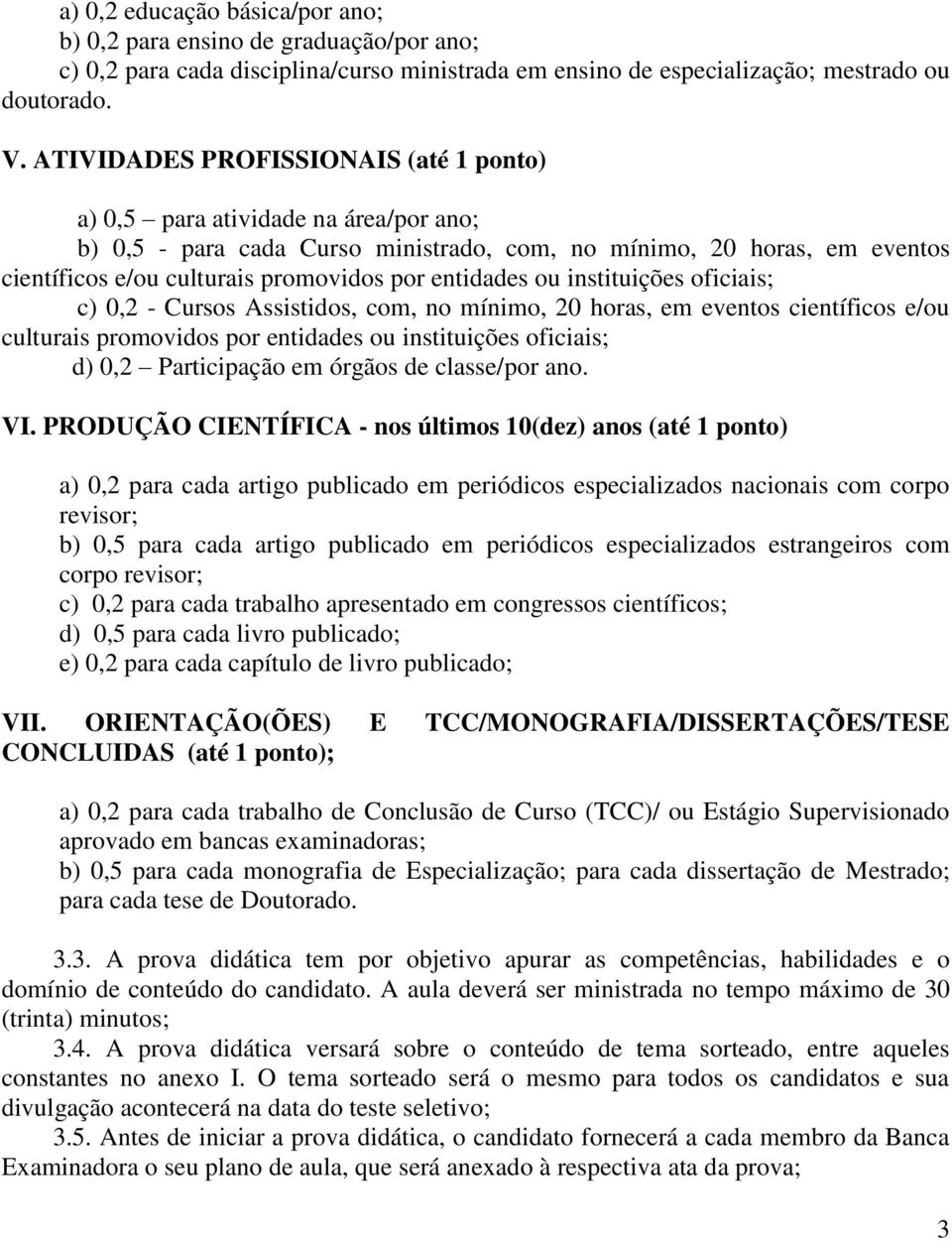 entidades ou instituições oficiais; c) 0,2 - Cursos Assistidos, com, no mínimo, 20 horas, em eventos científicos e/ou culturais promovidos por entidades ou instituições oficiais; d) 0,2 Participação