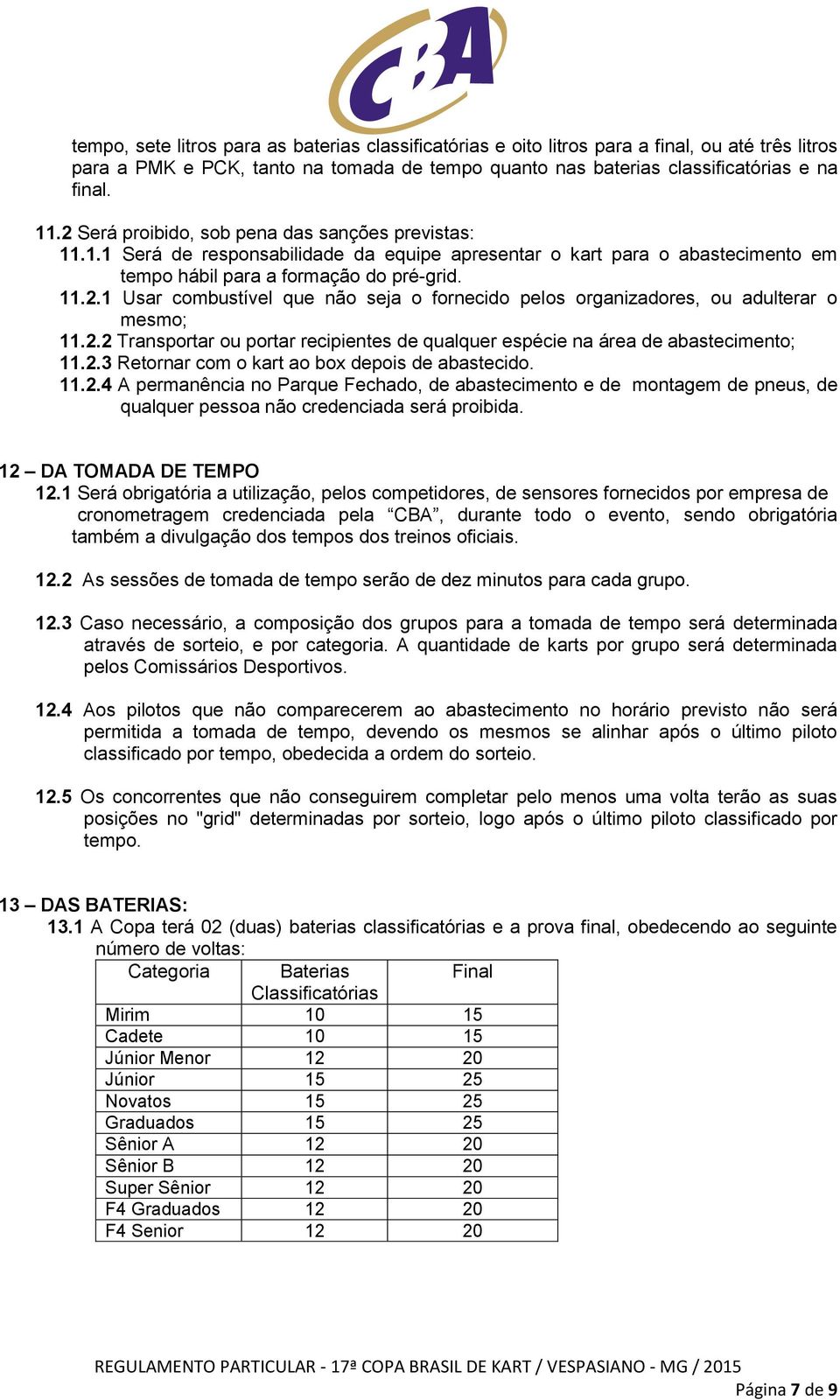 2.2 Transportar ou portar recipientes de qualquer espécie na área de abastecimento; 11.2.3 Retornar com o kart ao box depois de abastecido. 11.2.4 A permanência no Parque Fechado, de abastecimento e de montagem de pneus, de qualquer pessoa não credenciada será proibida.