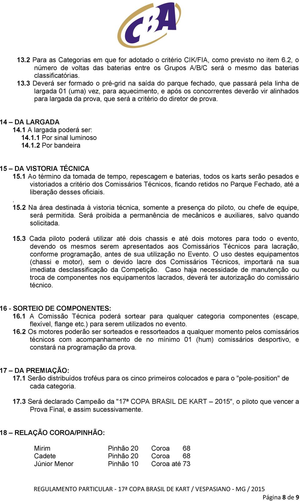 será a critério do diretor de prova. 14 DA LARGADA 14.1 A largada poderá ser: 14.1.1 Por sinal luminoso 14.1.2 Por bandeira 15 DA VISTORIA TÉCNICA 15.