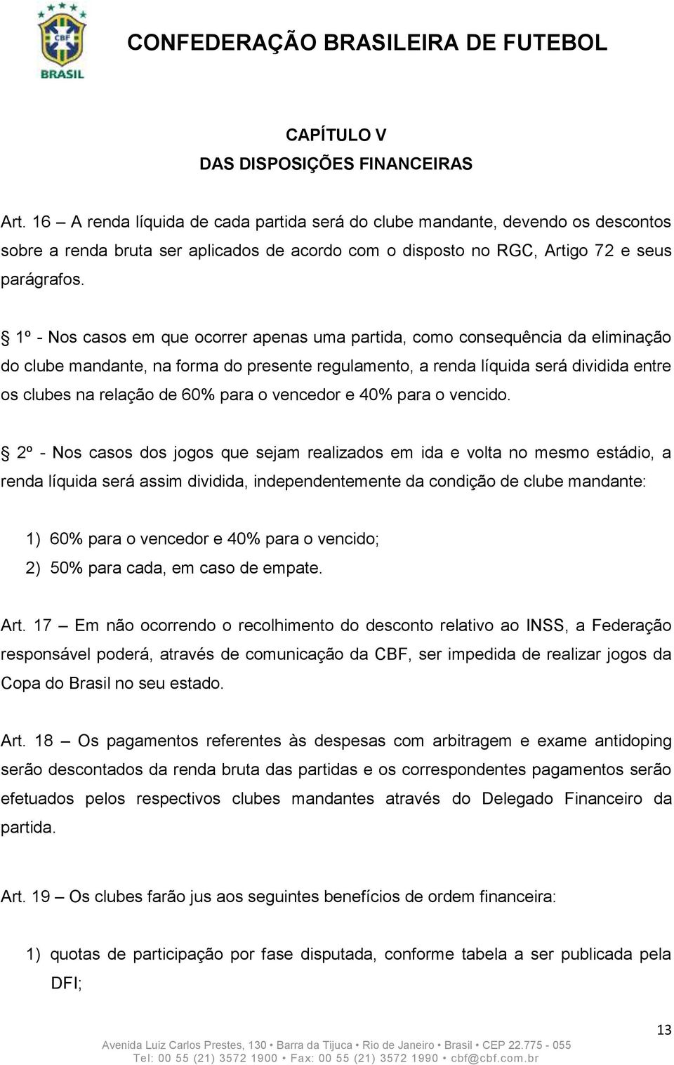 1º - Nos casos em que ocorrer apenas uma partida, como consequência da eliminação do clube mandante, na forma do presente regulamento, a renda líquida será dividida entre os clubes na relação de 60%