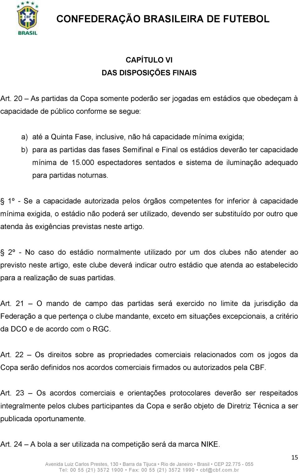 partidas das fases Semifinal e Final os estádios deverão ter capacidade mínima de 15.000 espectadores sentados e sistema de iluminação adequado para partidas noturnas.