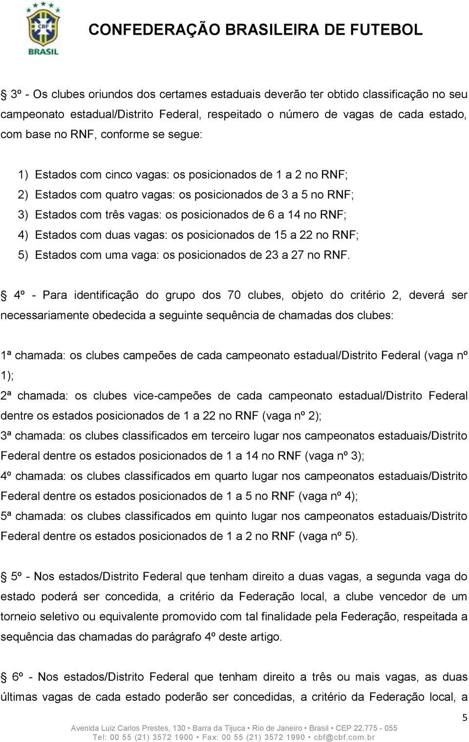 Estados com duas vagas: os posicionados de 15 a 22 no RNF; 5) Estados com uma vaga: os posicionados de 23 a 27 no RNF.