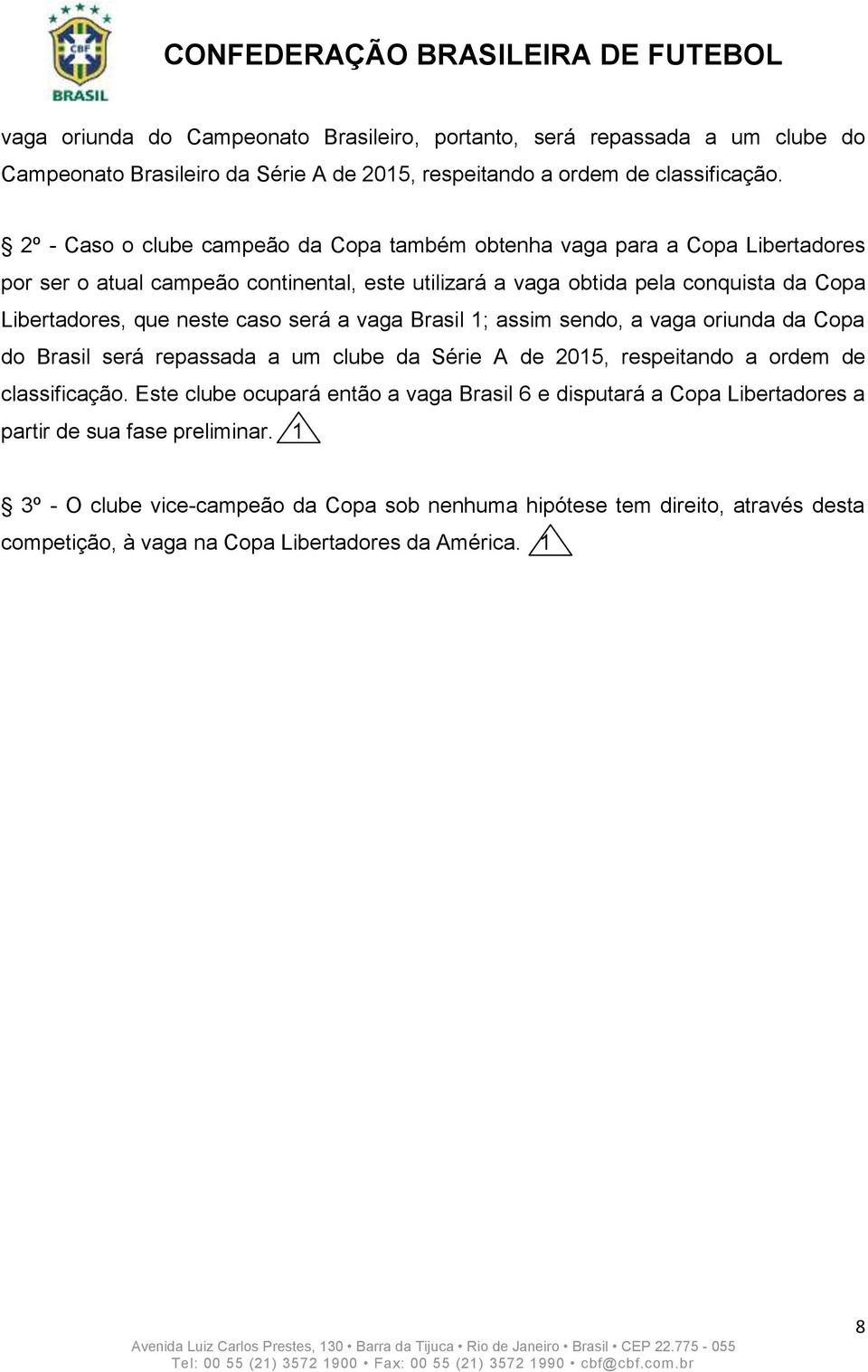 neste caso será a vaga Brasil 1; assim sendo, a vaga oriunda da Copa do Brasil será repassada a um clube da Série A de 2015, respeitando a ordem de classificação.