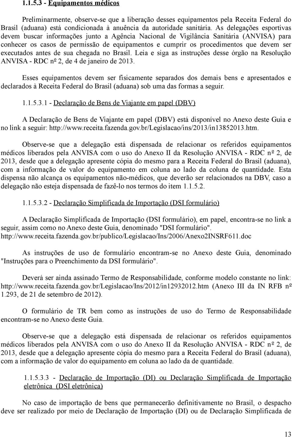 ser executados antes de sua chegada no Brasil. Leia e siga as instruções desse órgão na Resolução ANVISA - RDC nº 2, de 4 de janeiro de 2013.