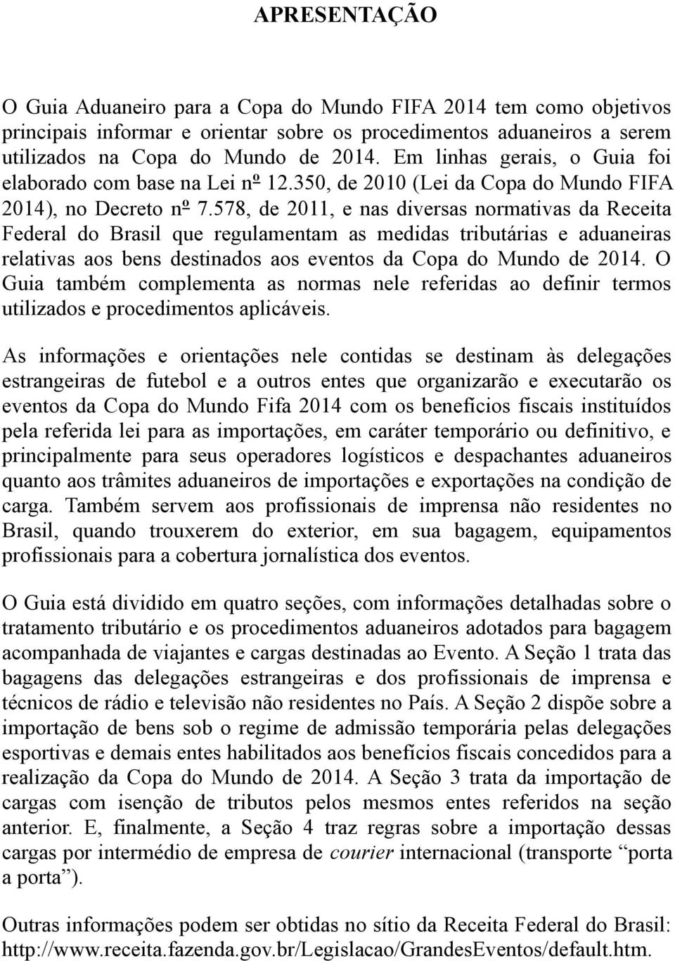 578, de 2011, e nas diversas normativas da Receita Federal do Brasil que regulamentam as medidas tributárias e aduaneiras relativas aos bens destinados aos eventos da Copa do Mundo de 2014.