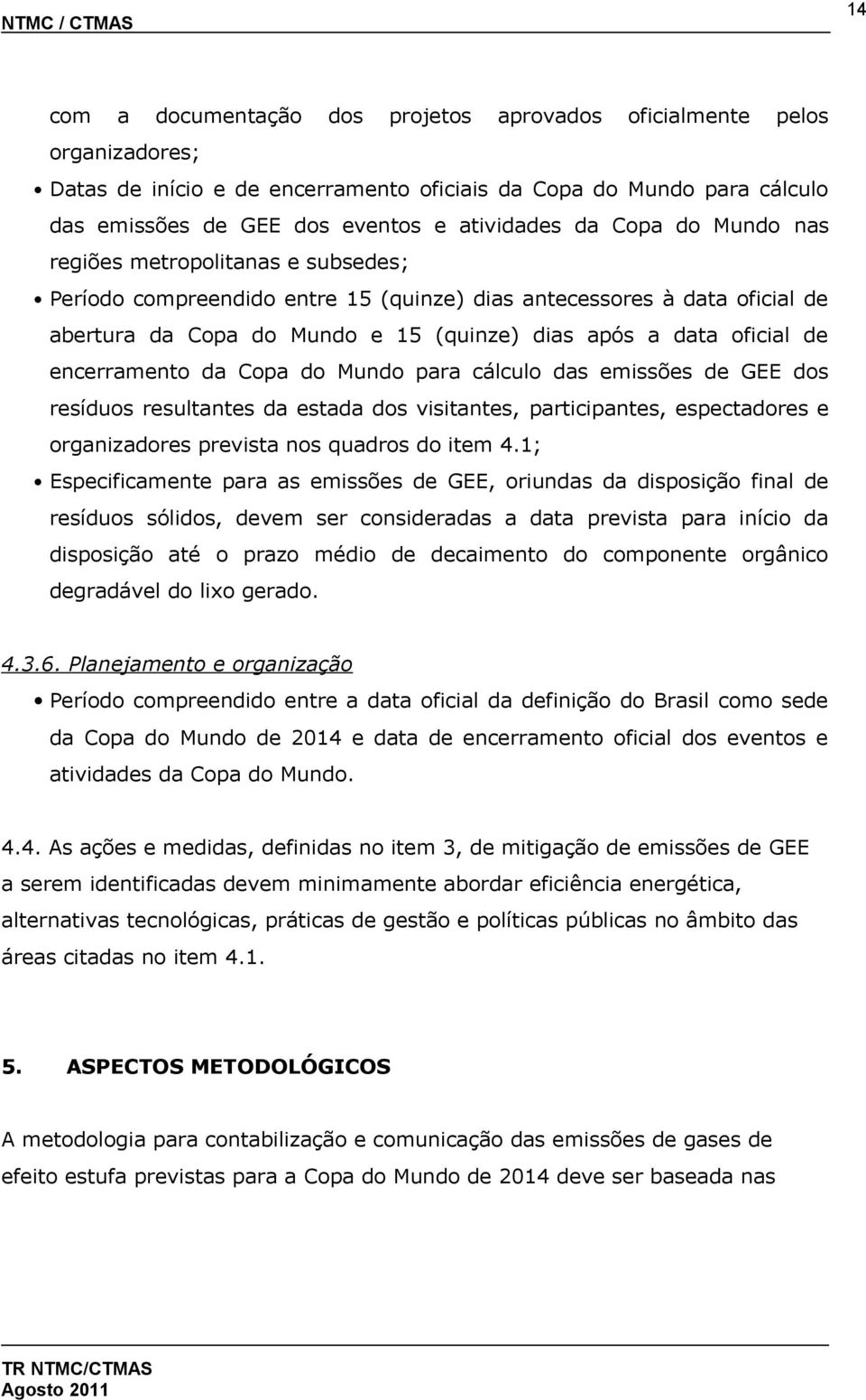 encerramento da Copa do Mundo para cálculo das emissões de GEE dos resíduos resultantes da estada dos visitantes, participantes, espectadores e organizadores prevista nos quadros do item 4.