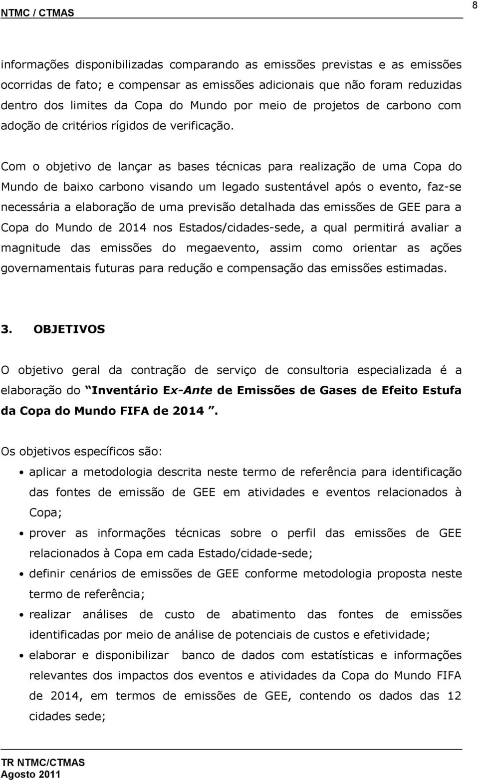 Com o objetivo de lançar as bases técnicas para realização de uma Copa do Mundo de baixo carbono visando um legado sustentável após o evento, faz-se necessária a elaboração de uma previsão detalhada