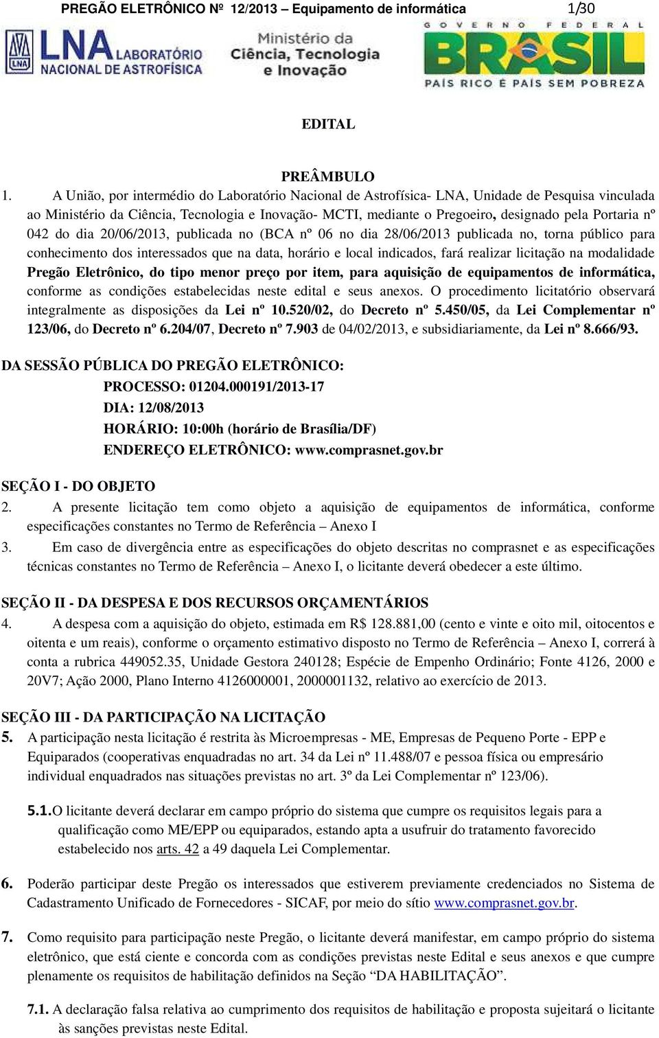 nº 042 do dia 20/06/2013, publicada no (BCA nº 06 no dia 28/06/2013 publicada no, torna público para conhecimento dos interessados que na data, horário e local indicados, fará realizar licitação na