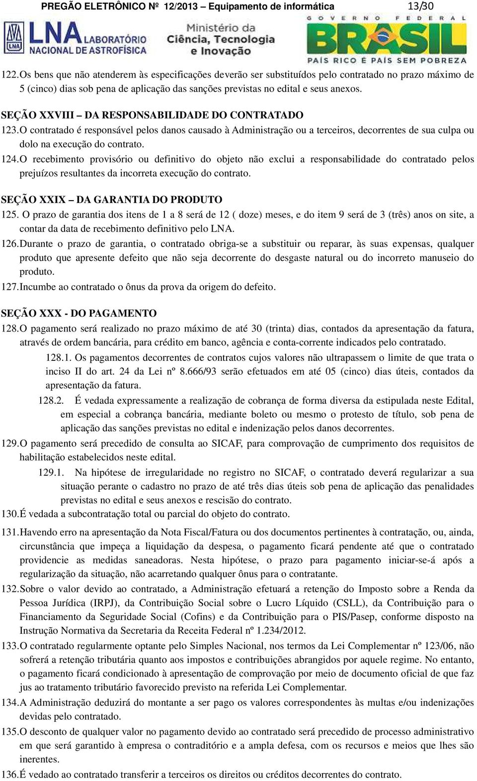 SEÇÃO XXVIII DA RESPONSABILIDADE DO CONTRATADO 123. O contratado é responsável pelos danos causado à Administração ou a terceiros, decorrentes de sua culpa ou dolo na execução do contrato. 124.