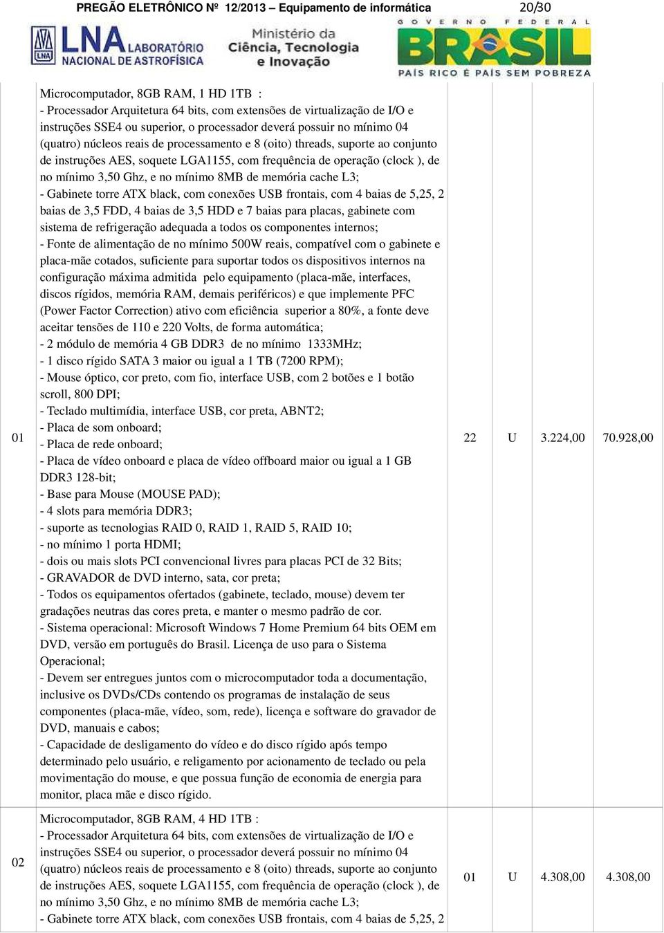 (clock ), de no mínimo 3,50 Ghz, e no mínimo 8MB de memória cache L3; - Gabinete torre ATX black, com conexões USB frontais, com 4 baias de 5,25, 2 baias de 3,5 FDD, 4 baias de 3,5 HDD e 7 baias para