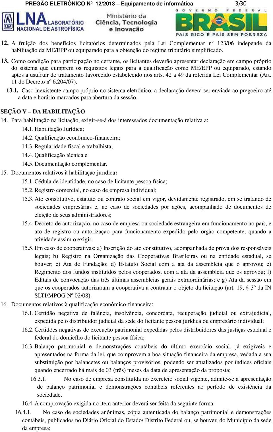 Como condição para participação no certame, os licitantes deverão apresentar declaração em campo próprio do sistema que cumprem os requisitos legais para a qualificação como ME/EPP ou equiparado,