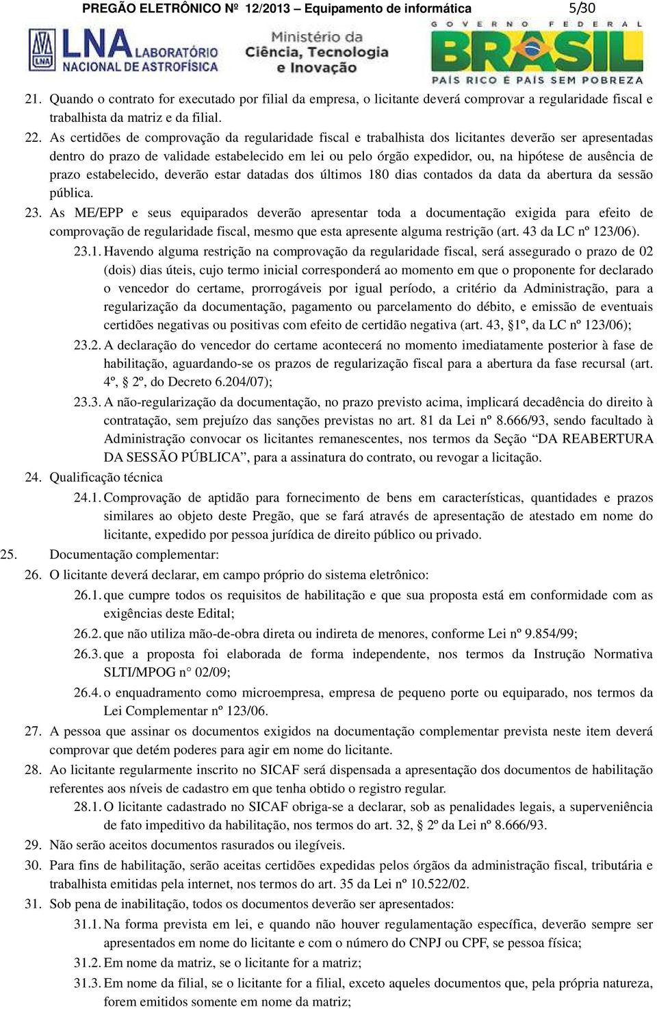 As certidões de comprovação da regularidade fiscal e trabalhista dos licitantes deverão ser apresentadas dentro do prazo de validade estabelecido em lei ou pelo órgão expedidor, ou, na hipótese de