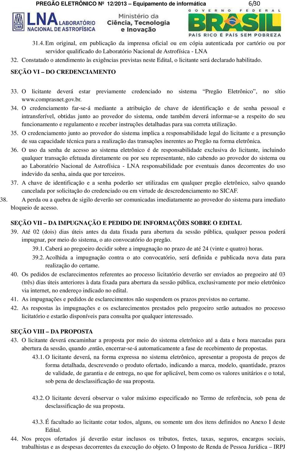 Constatado o atendimento às exigências previstas neste Edital, o licitante será declarado habilitado. SEÇÃO VI DO CREDENCIAMENTO 33.