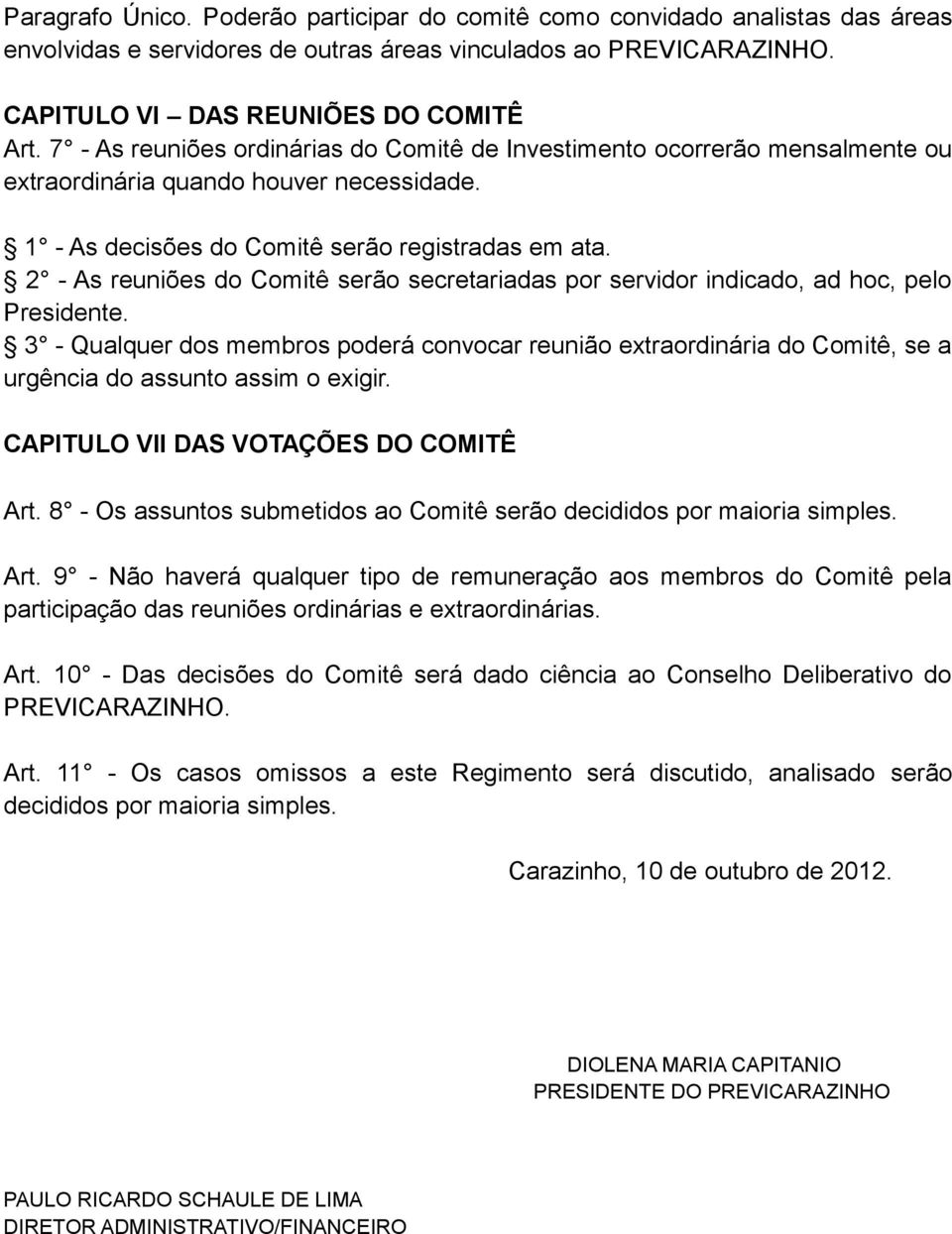 2 - As reuniões do Comitê serão secretariadas por servidor indicado, ad hoc, pelo Presidente.