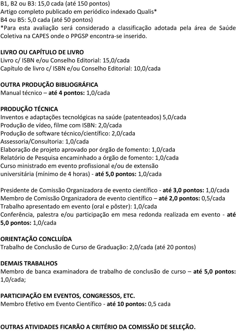 LIVRO OU CAPÍTULO DE LIVRO Livro c/ ISBN e/ou Conselho Editorial: 15,0/cada Capítulo de livro c/ ISBN e/ou Conselho Editorial: 10,0/cada OUTRA PRODUÇÃO BIBLIOGRÁFICA Manual técnico até 4 pontos: