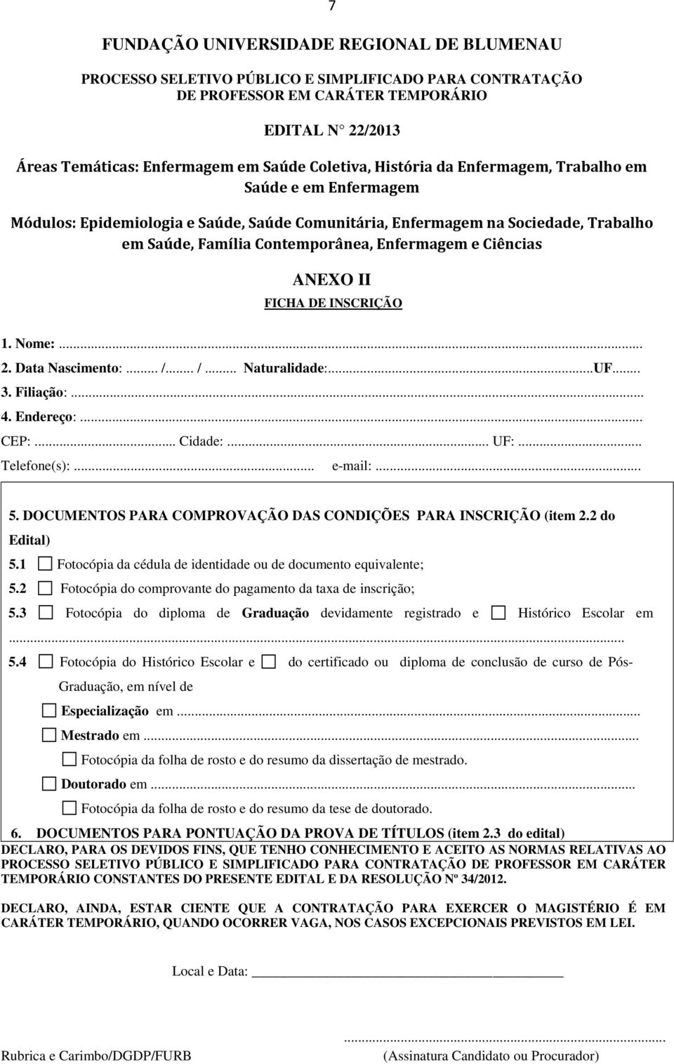 .. /... Naturalidade:...UF... 3. Filiação:... 4. Endereço:... CEP:... Cidade:... UF:... Telefone(s):... e-mail:... 5. DOCUMENTOS PARA COMPROVAÇÃO DAS CONDIÇÕES PARA INSCRIÇÃO (item 2.2 do Edital) 5.