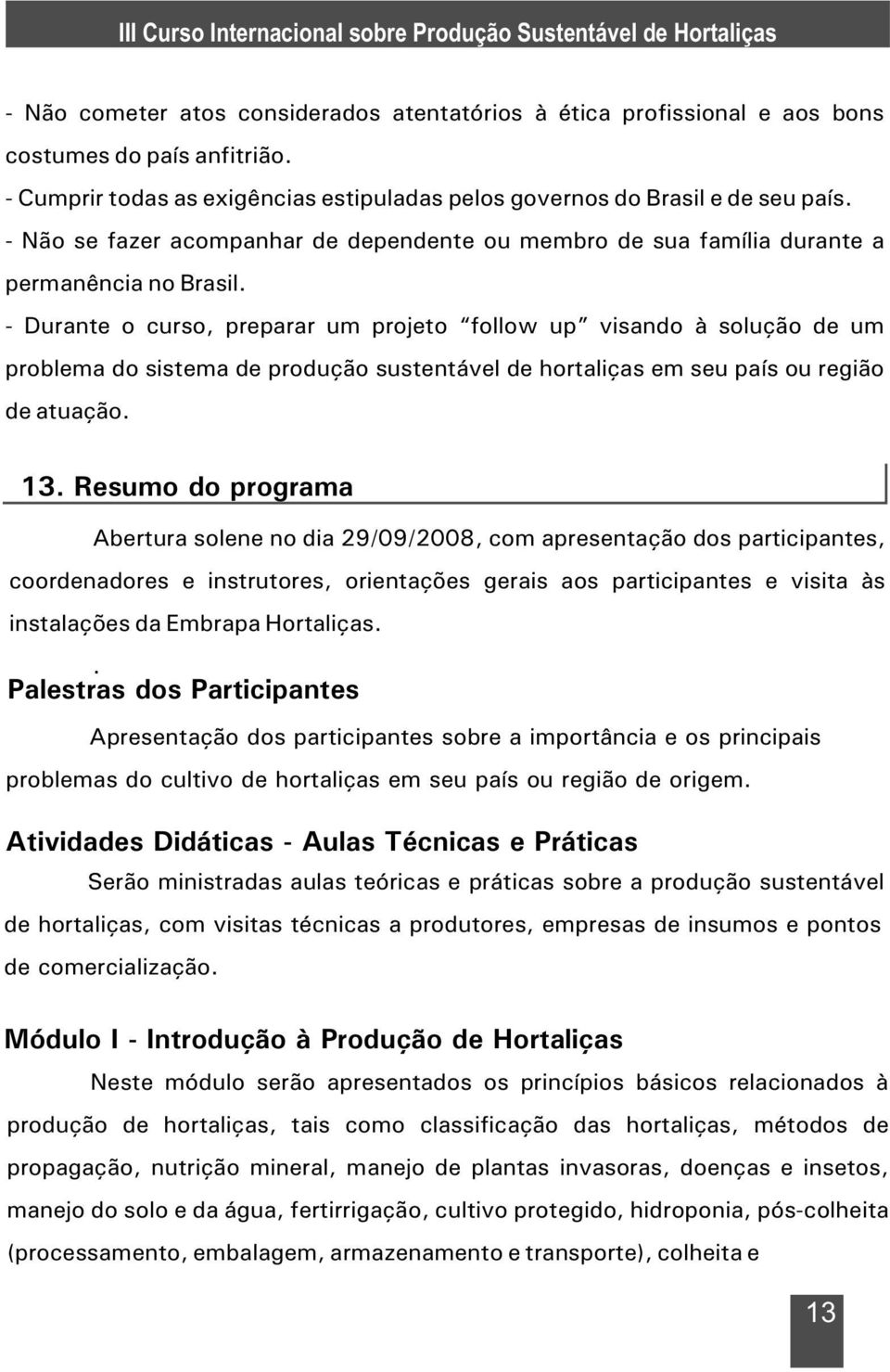 - Durante o curso, preparar um projeto follow up visando à solução de um problema do sistema de produção sustentável de hortaliças em seu país ou região de atuação. 13.