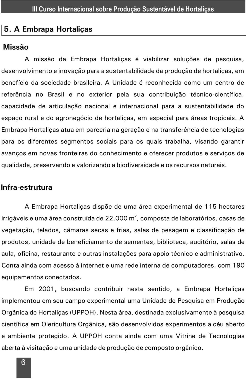 A Unidade é reconhecida como um centro de referência no Brasil e no exterior pela sua contribuição técnico-científica, capacidade de articulação nacional e internacional para a sustentabilidade do