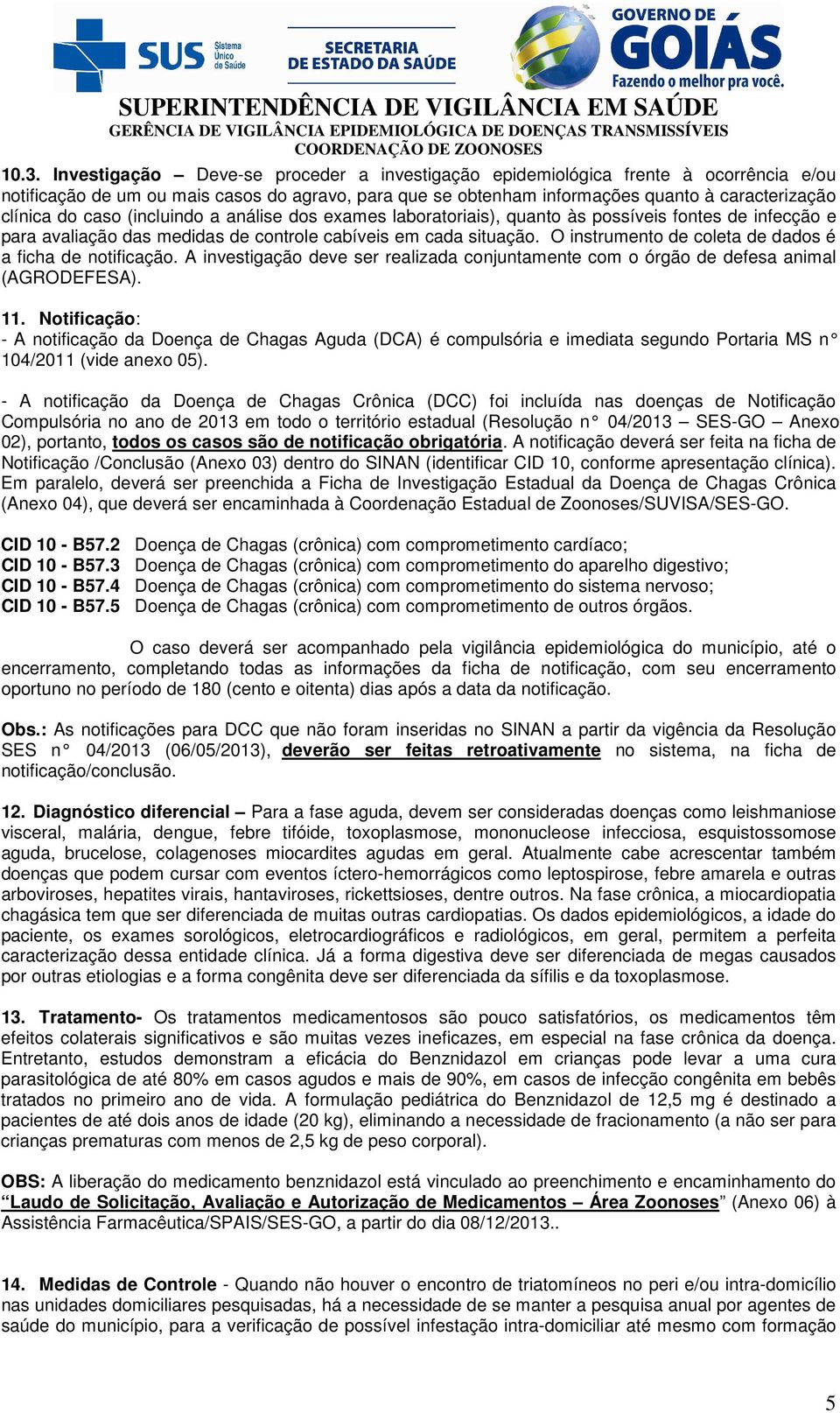 O instrumento de coleta de dados é a ficha de notificação. A investigação deve ser realizada conjuntamente com o órgão de defesa animal (AGRODEFESA). 11.