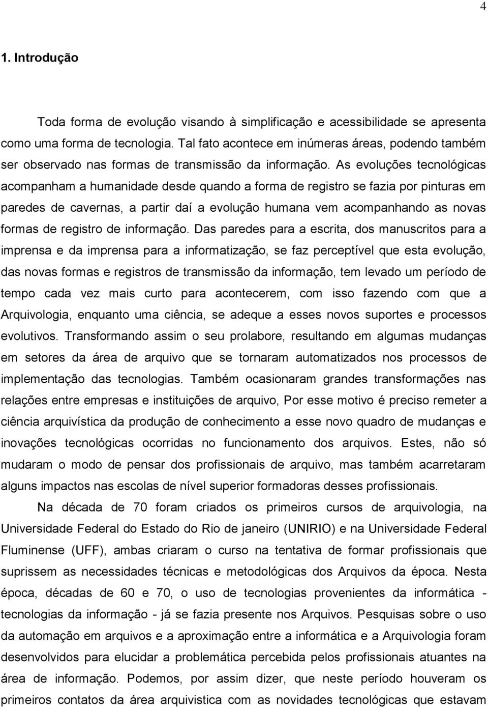 As evoluções tecnológicas acompanham a humanidade desde quando a forma de registro se fazia por pinturas em paredes de cavernas, a partir daí a evolução humana vem acompanhando as novas formas de