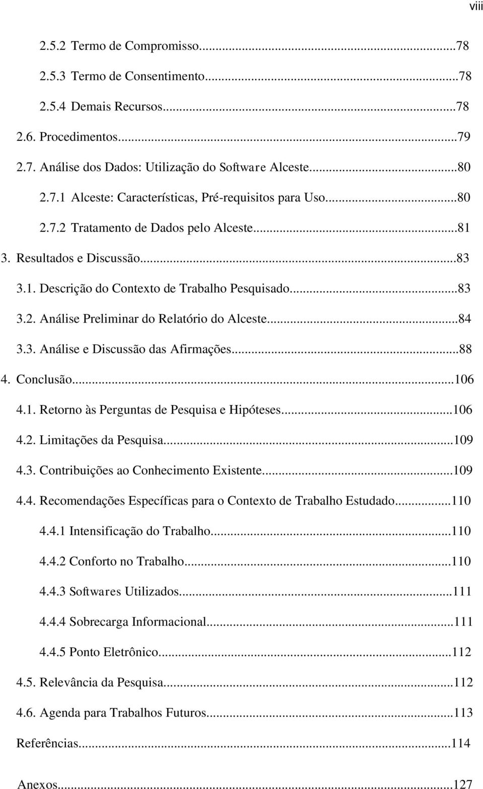 ..88 4. Conclusão...106 4.1. Retorno às Perguntas de Pesquisa e Hipóteses...106 4.2. Limitações da Pesquisa...109 4.3. Contribuições ao Conhecimento Existente...109 4.4. Recomendações Específicas para o Contexto de Trabalho Estudado.