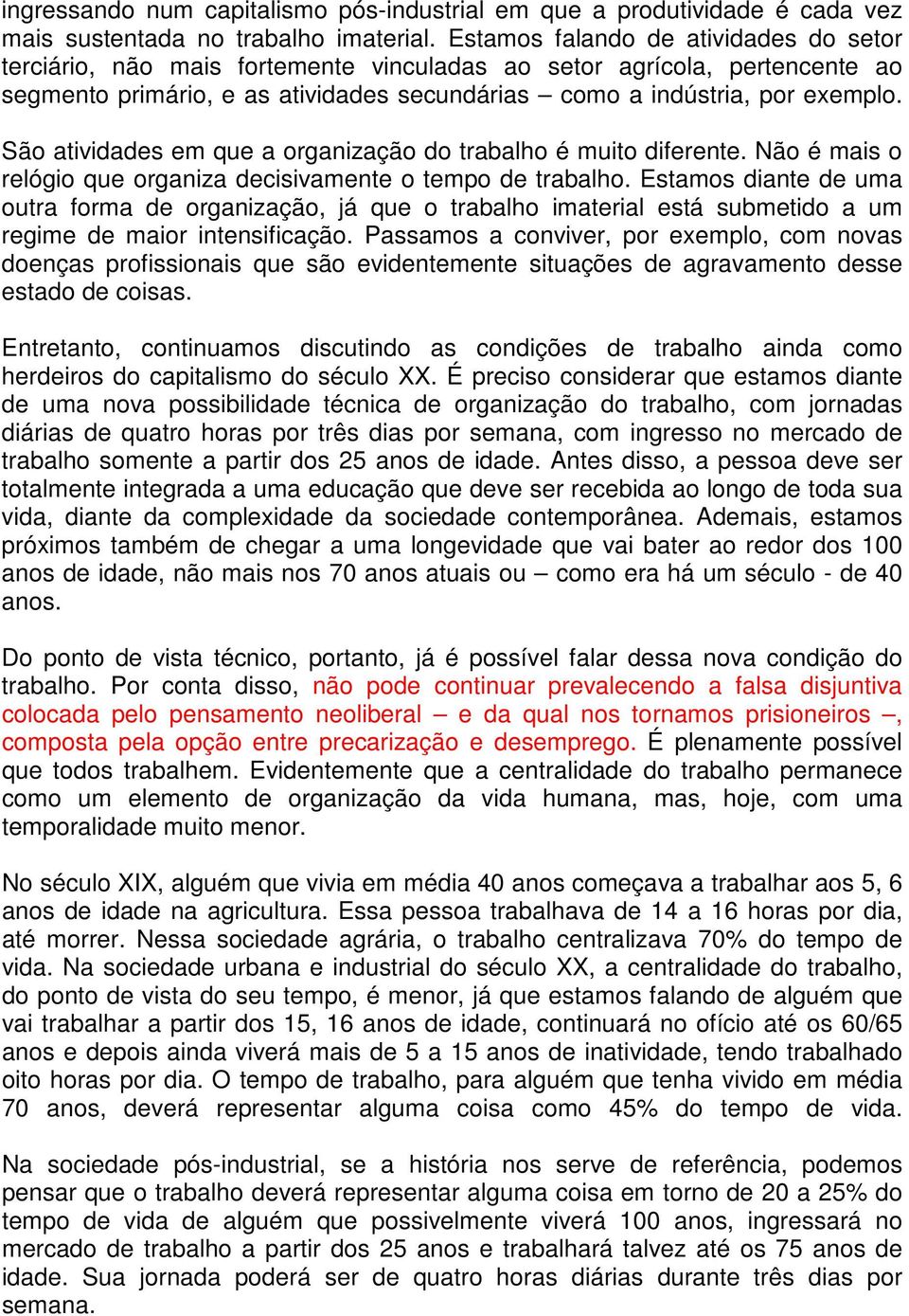 São atividades em que a organização do trabalho é muito diferente. Não é mais o relógio que organiza decisivamente o tempo de trabalho.