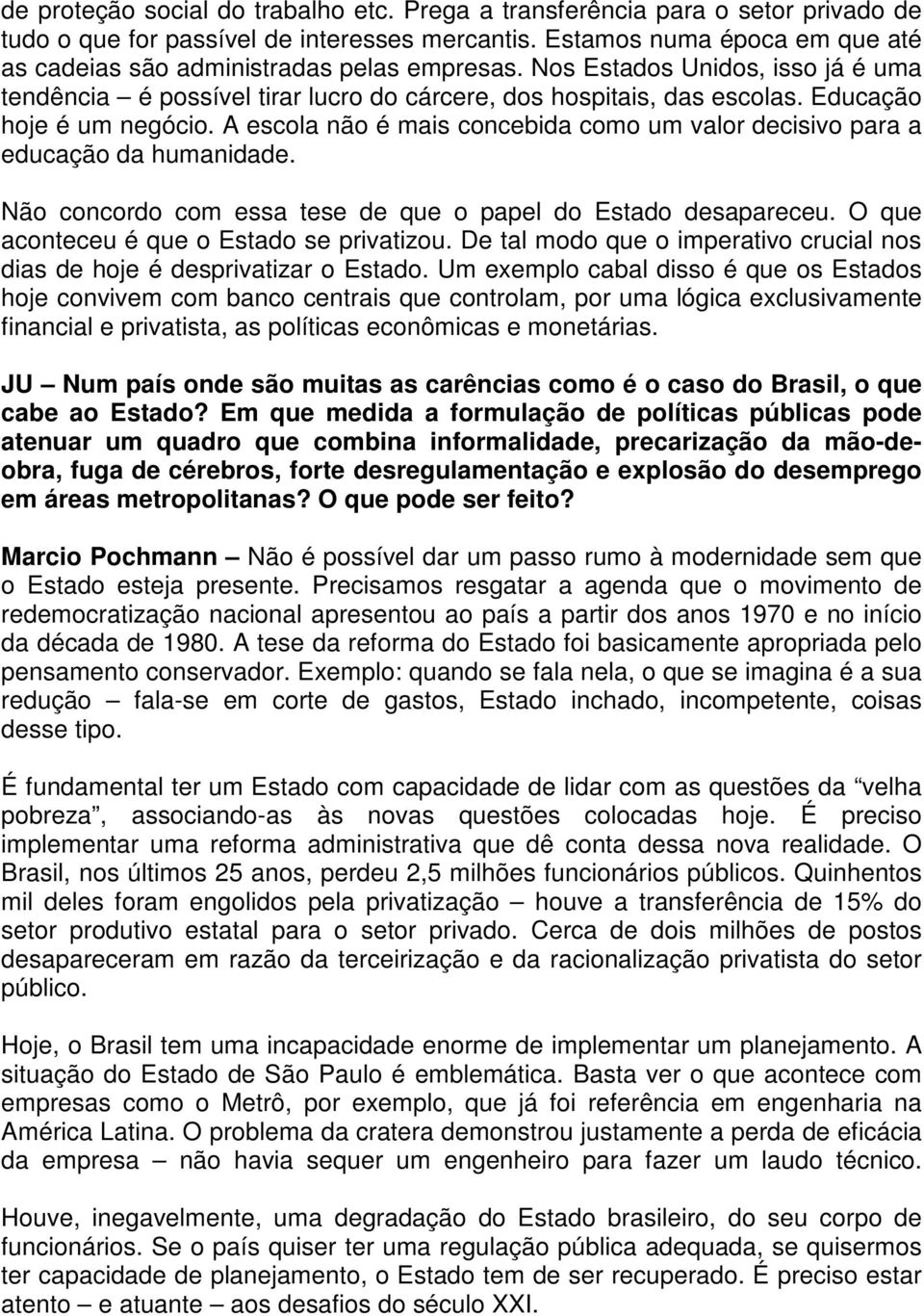 Educação hoje é um negócio. A escola não é mais concebida como um valor decisivo para a educação da humanidade. Não concordo com essa tese de que o papel do Estado desapareceu.