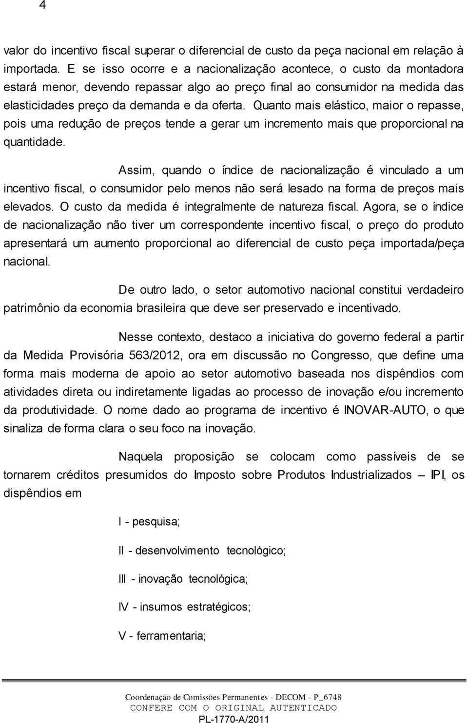 Quanto mais elástico, maior o repasse, pois uma redução de preços tende a gerar um incremento mais que proporcional na quantidade.