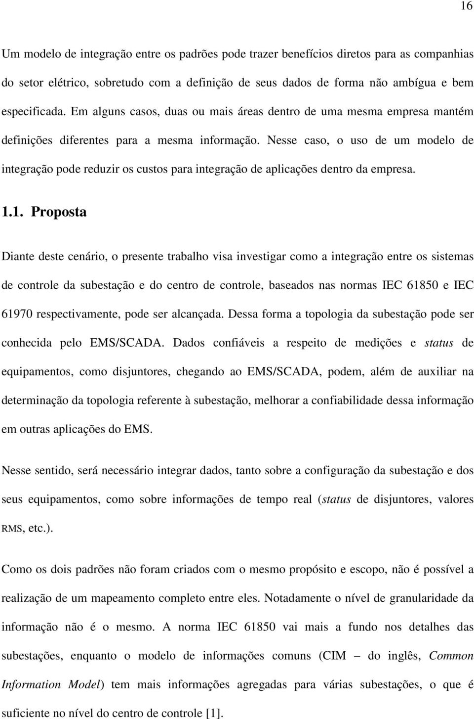 Nesse caso, o uso de um modelo de integração pode reduzir os custos para integração de aplicações dentro da empresa. 1.