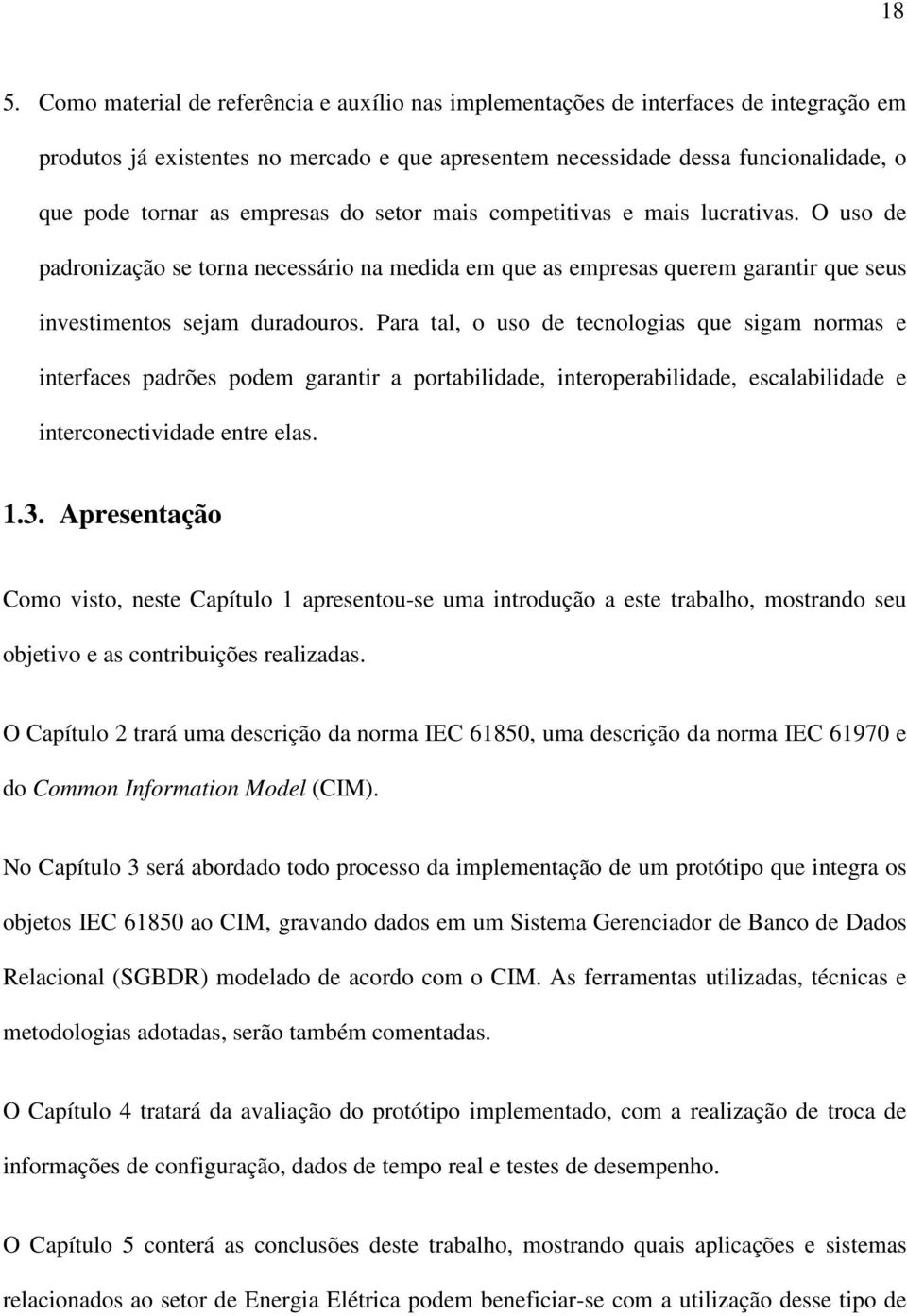 Para tal, o uso de tecnologias que sigam normas e interfaces padrões podem garantir a portabilidade, interoperabilidade, escalabilidade e interconectividade entre elas. 1.3.