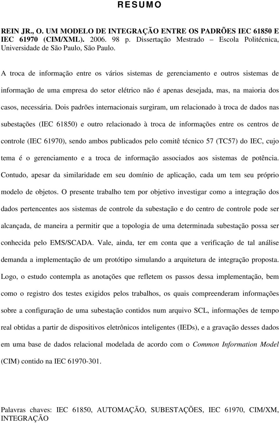 Dois padrões internacionais surgiram, um relacionado à troca de dados nas subestações (IEC 61850) e outro relacionado à troca de informações entre os centros de controle (IEC 61970), sendo ambos