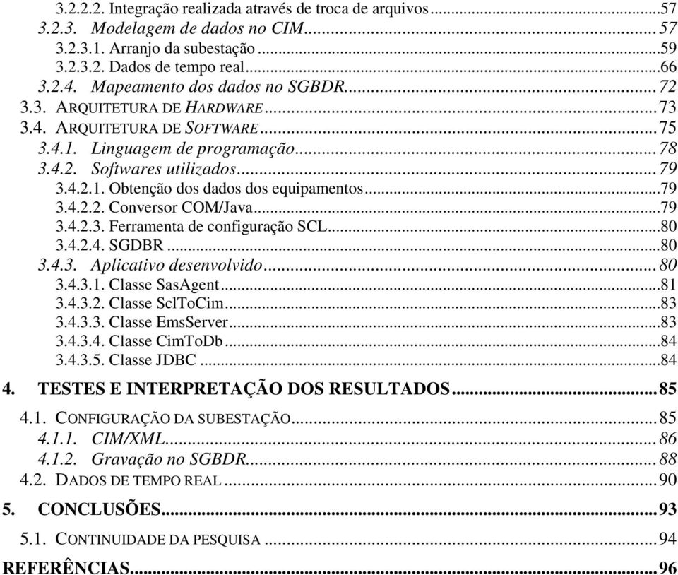 ..79 3.4.2.2. Conversor COM/Java...79 3.4.2.3. Ferramenta de configuração SCL...80 3.4.2.4. SGDBR...80 3.4.3. Aplicativo desenvolvido...80 3.4.3.1. Classe SasAgent...81 3.4.3.2. Classe SclToCim...83 3.