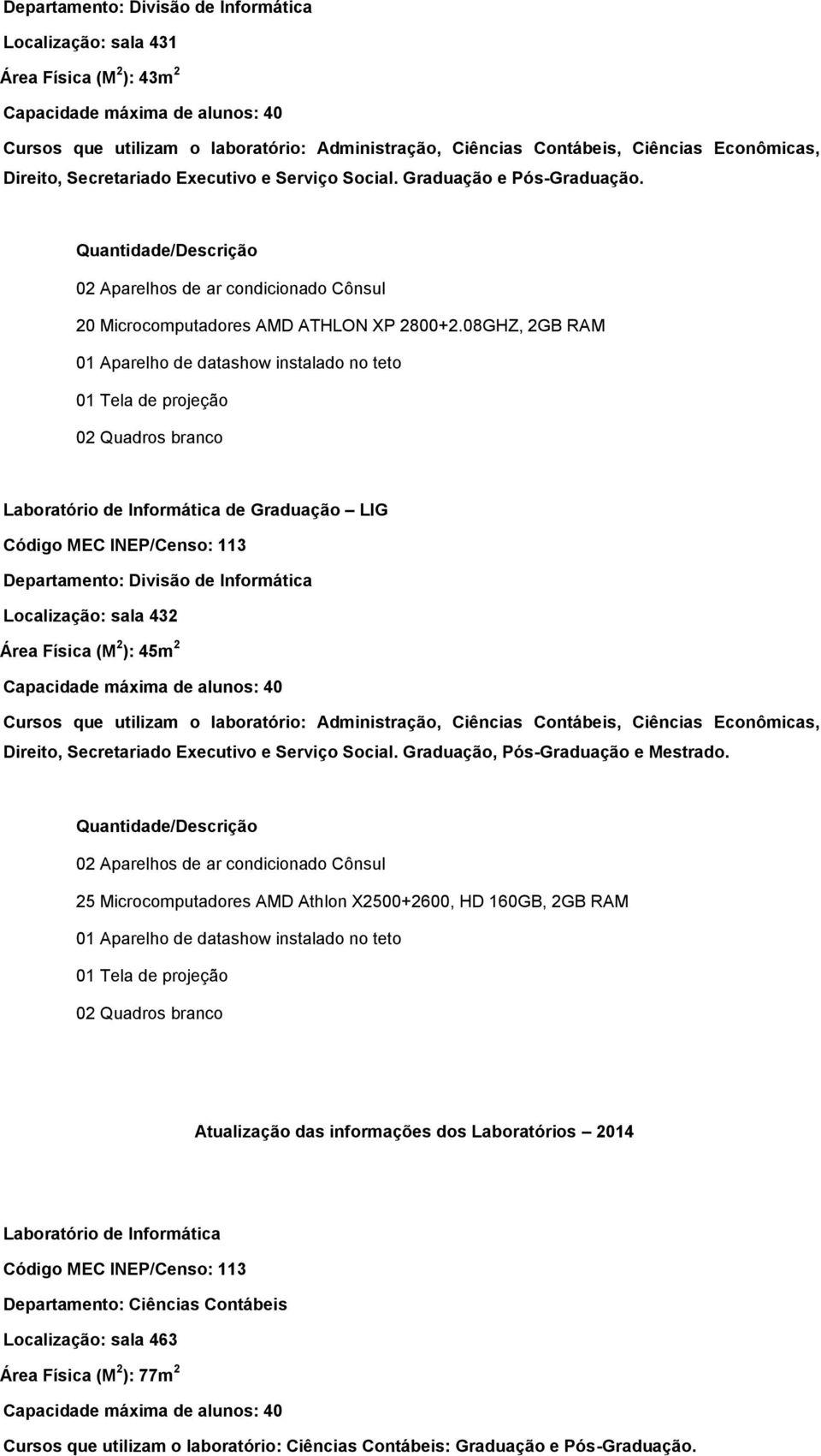 08GHZ, 2GB RAM de Graduação LIG Departamento: Divisão de Informática Localização: sala 432 Área Física (M 2 ): 45m 2 Cursos que utilizam o laboratório: Administração, Ciências Contábeis, Ciências